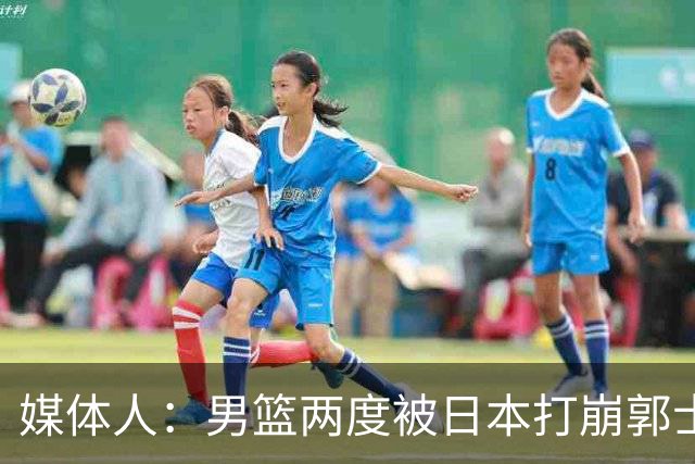媒体人：男篮两度被日本打崩郭士强应担责 我觉得可以提前换帅
